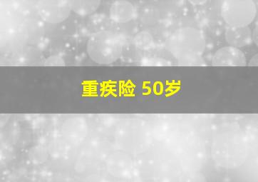 重疾险 50岁